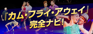 カム・フライ・アウェイ 完全ナビ!